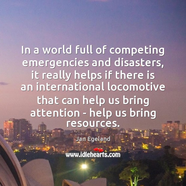 In a world full of competing emergencies and disasters, it really helps Jan Egeland Picture Quote
