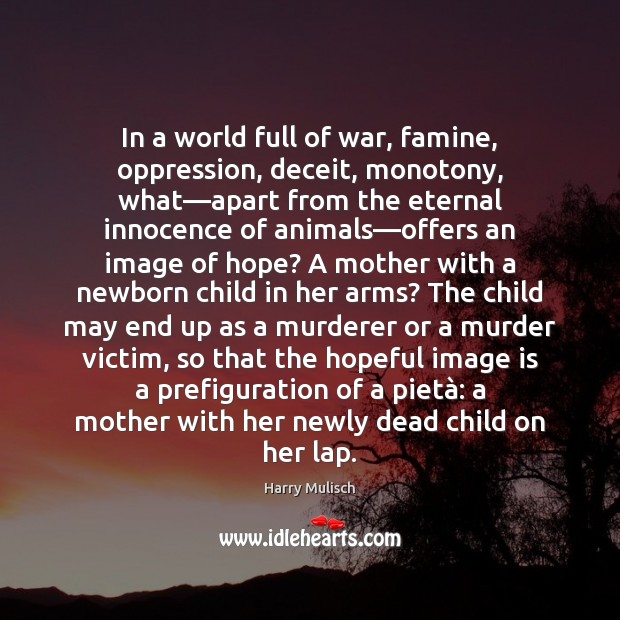 In a world full of war, famine, oppression, deceit, monotony, what—apart Image