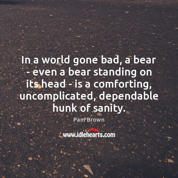 In a world gone bad, a bear – even a bear standing Pam Brown Picture Quote
