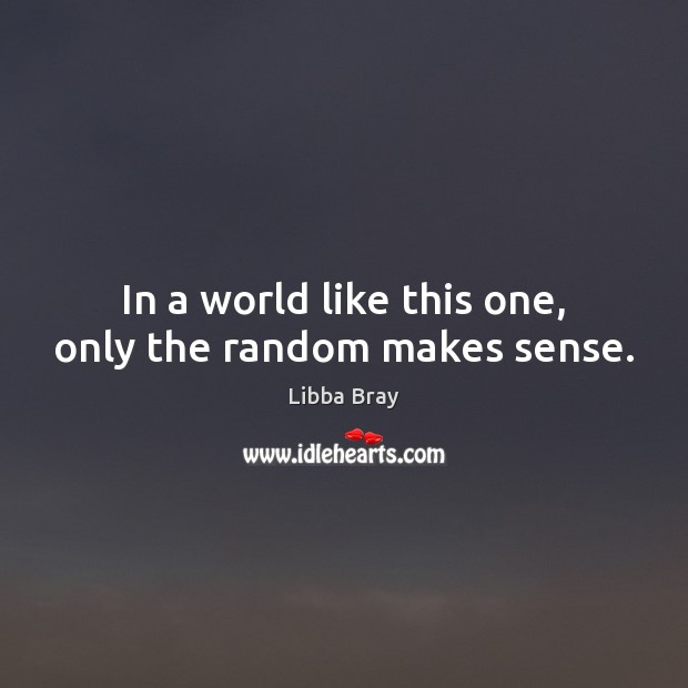 In a world like this one, only the random makes sense. Libba Bray Picture Quote