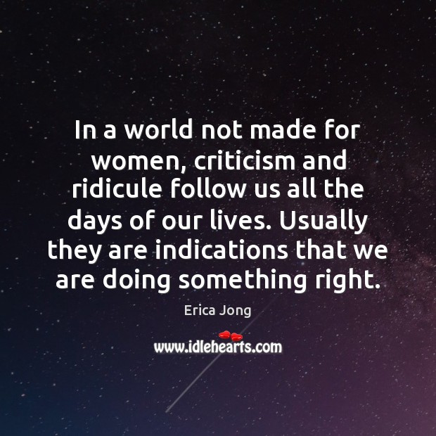 In a world not made for women, criticism and ridicule follow us Erica Jong Picture Quote