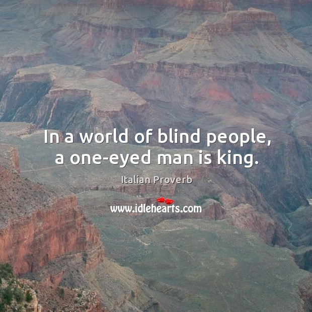 In a world of blind people, a one-eyed man is king. Image
