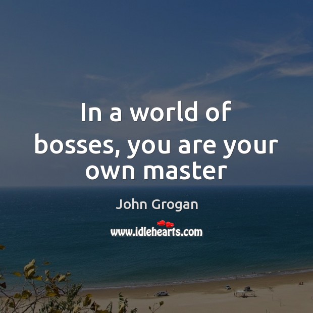 In a world of bosses, you are your own master John Grogan Picture Quote