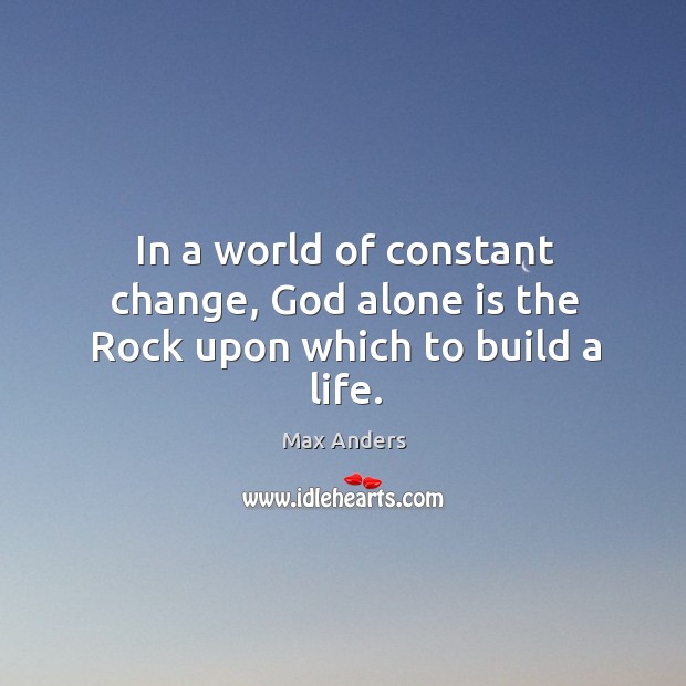 In a world of constant change, God alone is the Rock upon which to build a life. Max Anders Picture Quote