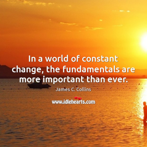 In a world of constant change, the fundamentals are more important than ever. James C. Collins Picture Quote