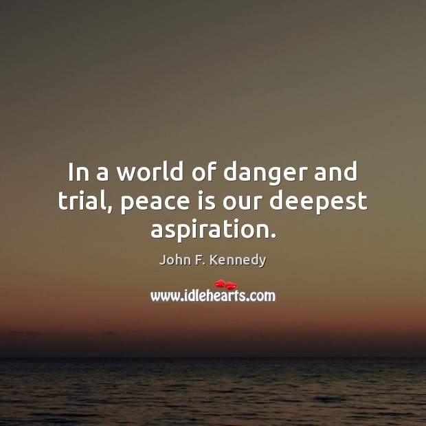 In a world of danger and trial, peace is our deepest aspiration. John F. Kennedy Picture Quote