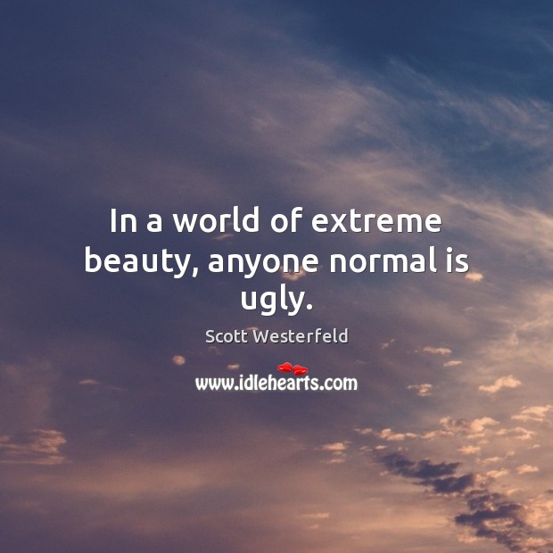 In a world of extreme beauty, anyone normal is ugly. Scott Westerfeld Picture Quote