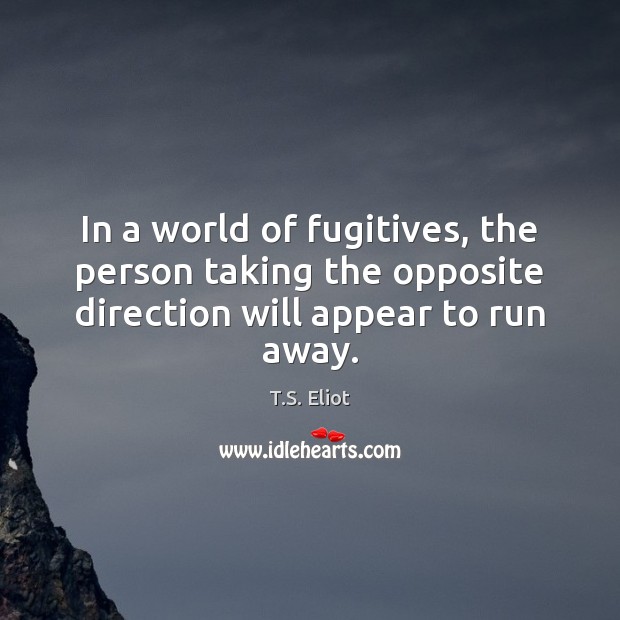 In a world of fugitives, the person taking the opposite direction will appear to run away. Image