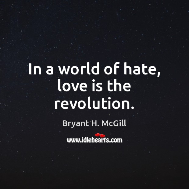 In a world of hate, love is the revolution. Bryant H. McGill Picture Quote