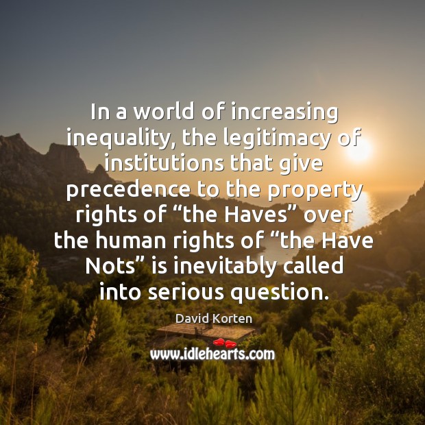 In a world of increasing inequality, the legitimacy of institutions that give precedence 