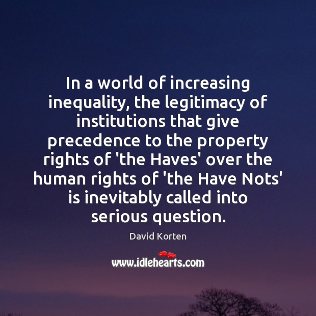 In a world of increasing inequality, the legitimacy of institutions that give David Korten Picture Quote