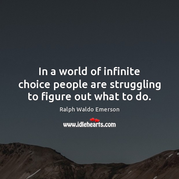 In a world of infinite choice people are struggling to figure out what to do. Struggle Quotes Image