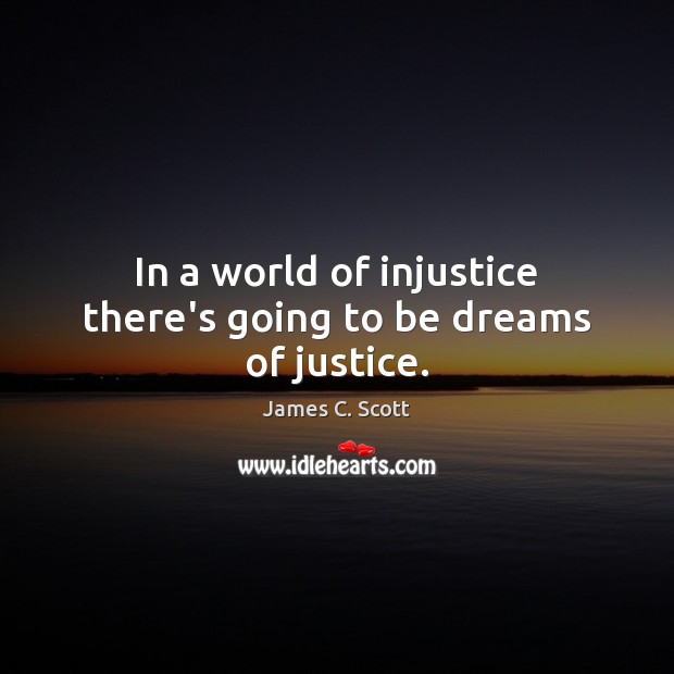 In a world of injustice there’s going to be dreams of justice. James C. Scott Picture Quote