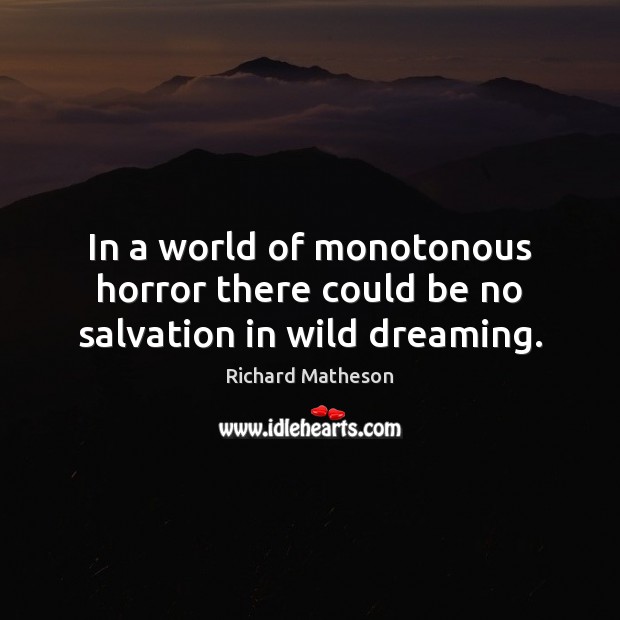 In a world of monotonous horror there could be no salvation in wild dreaming. Richard Matheson Picture Quote