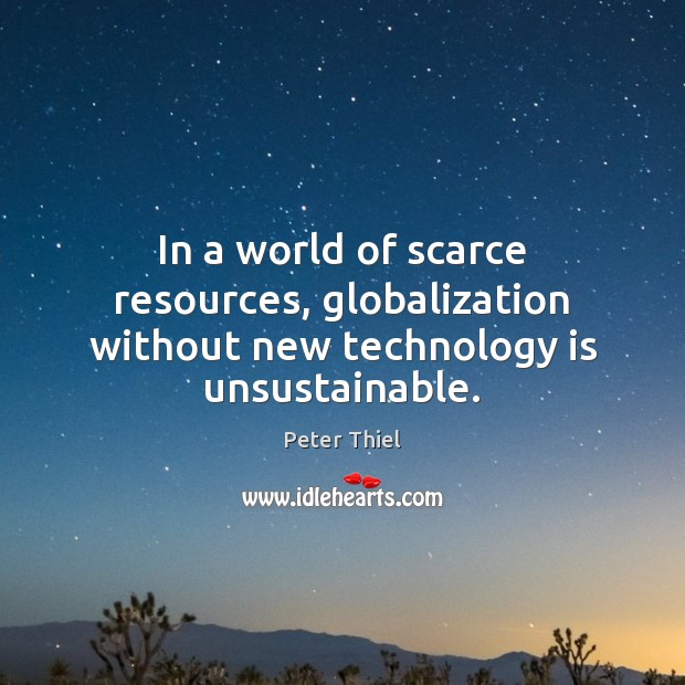 In a world of scarce resources, globalization without new technology is unsustainable. Peter Thiel Picture Quote