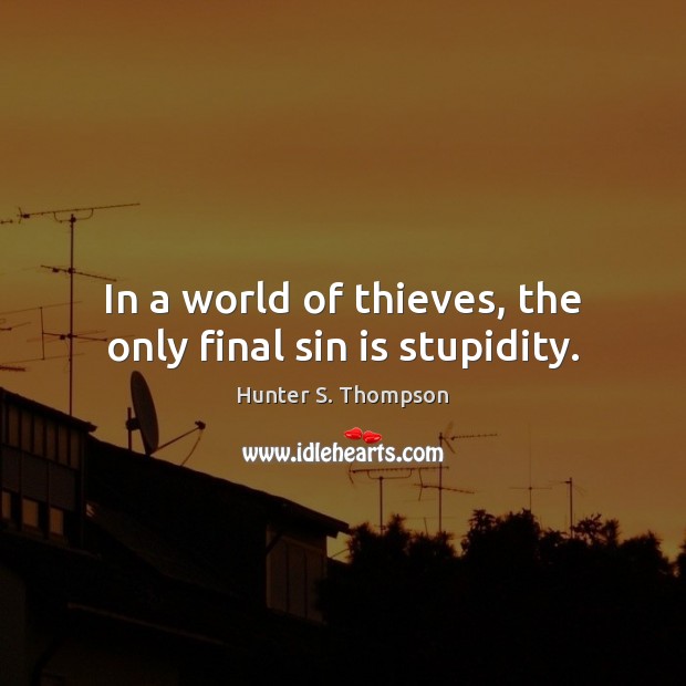 In a world of thieves, the only final sin is stupidity. Hunter S. Thompson Picture Quote