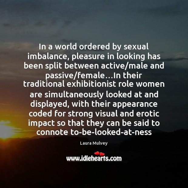 In a world ordered by sexual imbalance, pleasure in looking has been Laura Mulvey Picture Quote