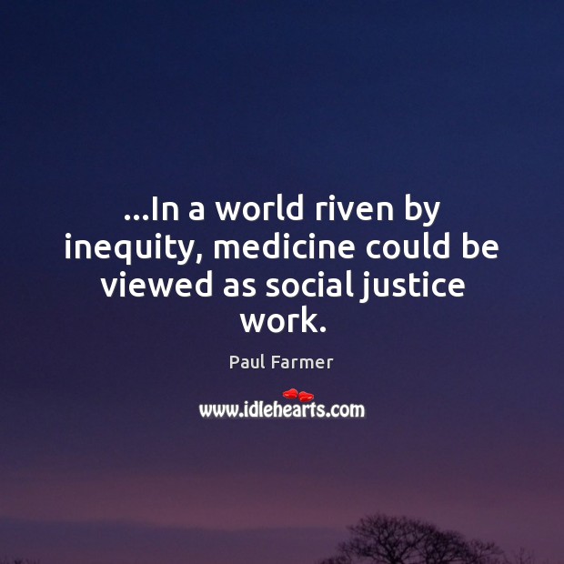 …In a world riven by inequity, medicine could be viewed as social justice work. 