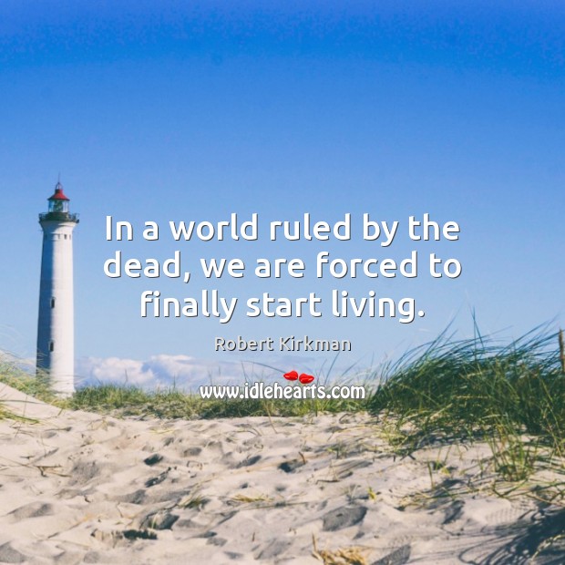 In a world ruled by the dead, we are forced to finally start living. Robert Kirkman Picture Quote