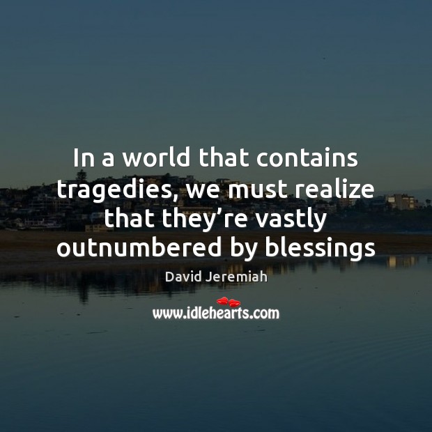 In a world that contains tragedies, we must realize that they’re David Jeremiah Picture Quote