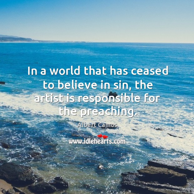 In a world that has ceased to believe in sin, the artist is responsible for the preaching. Albert Camus Picture Quote