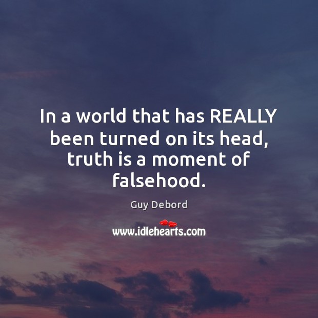 In a world that has REALLY been turned on its head, truth is a moment of falsehood. Guy Debord Picture Quote
