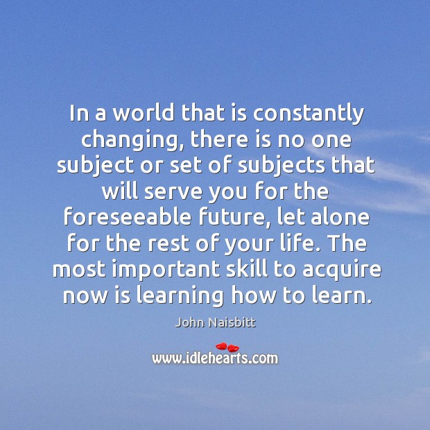 In a world that is constantly changing, there is no one subject or set of subjects John Naisbitt Picture Quote