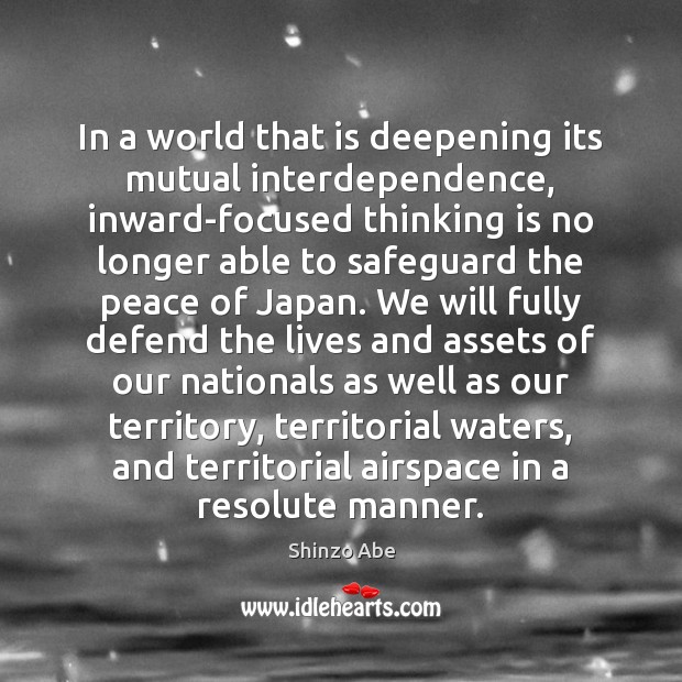 In a world that is deepening its mutual interdependence, inward-focused thinking is Shinzo Abe Picture Quote