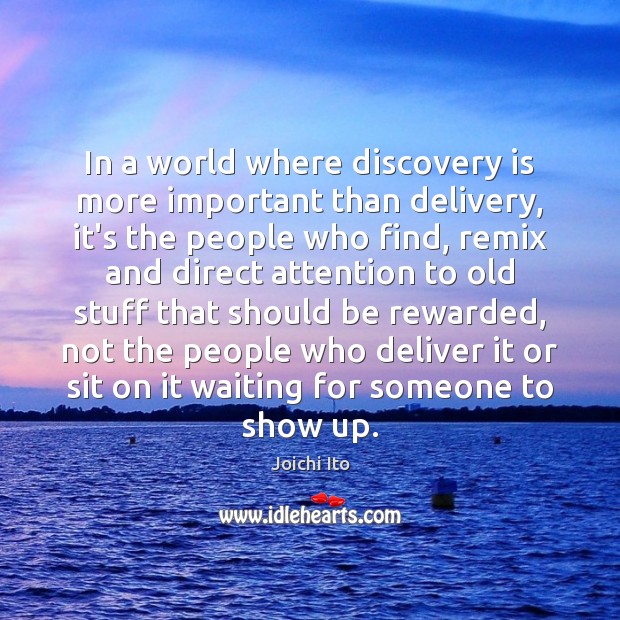 In a world where discovery is more important than delivery, it’s the Joichi Ito Picture Quote