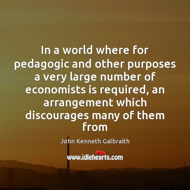 In a world where for pedagogic and other purposes a very large John Kenneth Galbraith Picture Quote