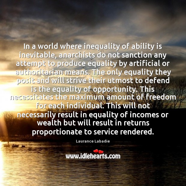 In a world where inequality of ability is inevitable, anarchists do not Laurance Labadie Picture Quote