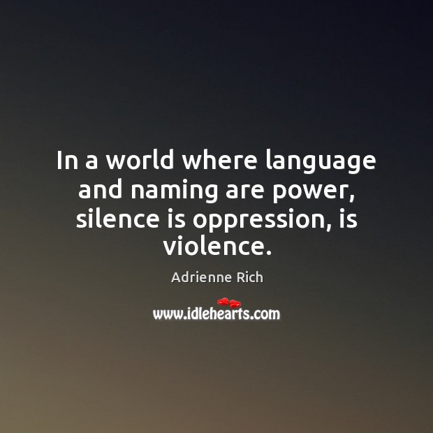 In a world where language and naming are power, silence is oppression, is violence. Image