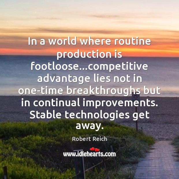 In a world where routine production is footloose…competitive advantage lies not Robert Reich Picture Quote