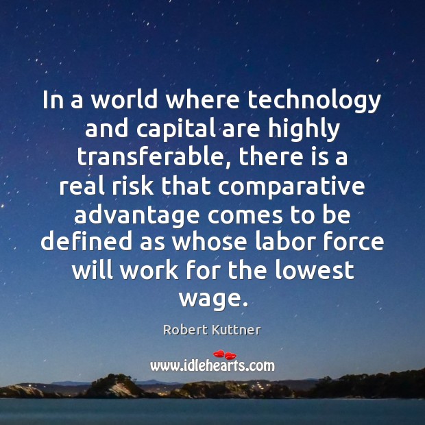 In a world where technology and capital are highly transferable, there is Robert Kuttner Picture Quote
