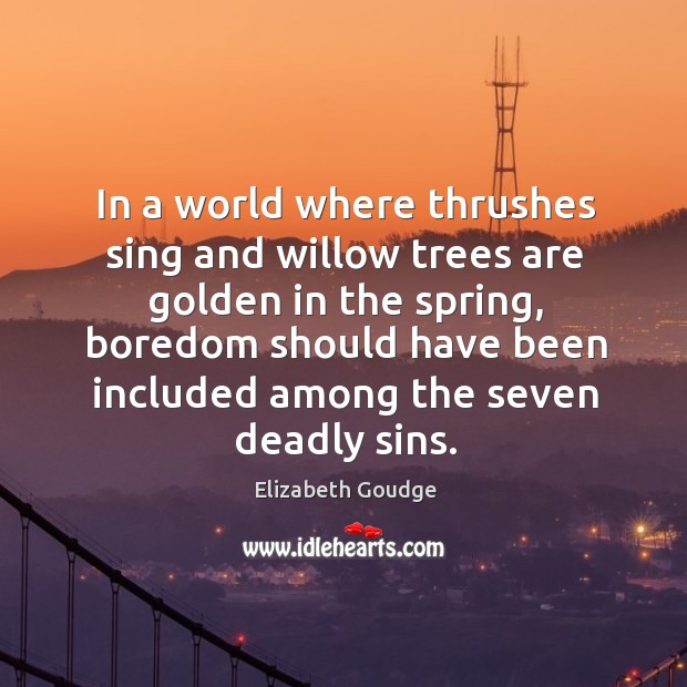 In a world where thrushes sing and willow trees are golden in Elizabeth Goudge Picture Quote