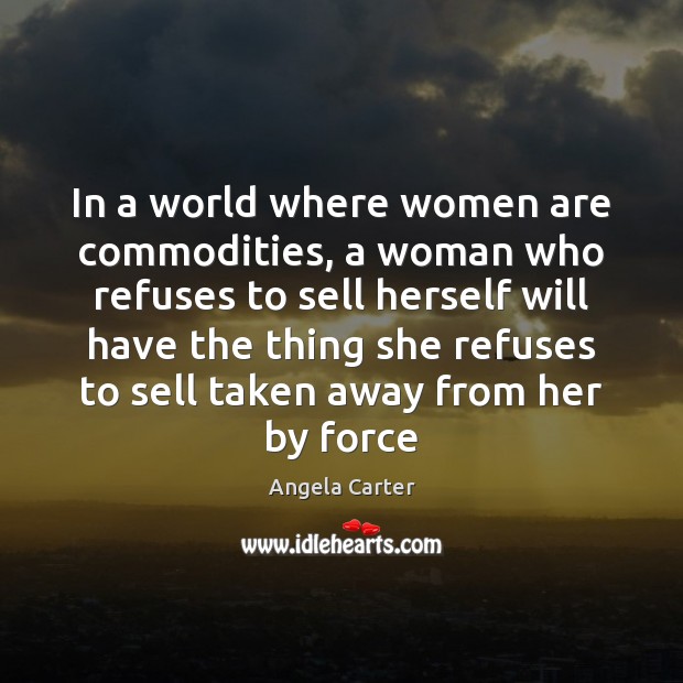 In a world where women are commodities, a woman who refuses to Angela Carter Picture Quote