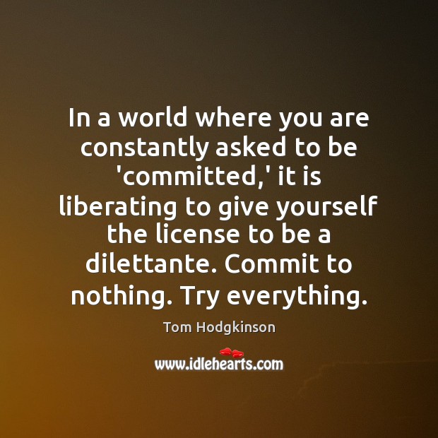 In a world where you are constantly asked to be ‘committed,’ Tom Hodgkinson Picture Quote