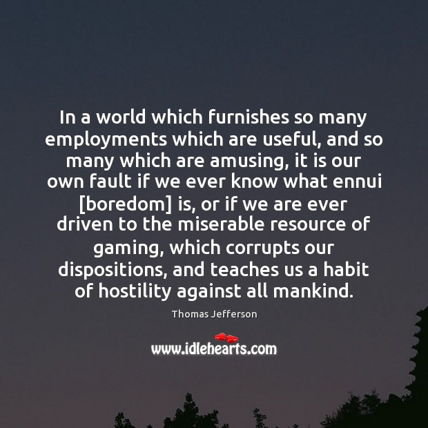 In a world which furnishes so many employments which are useful, and Thomas Jefferson Picture Quote