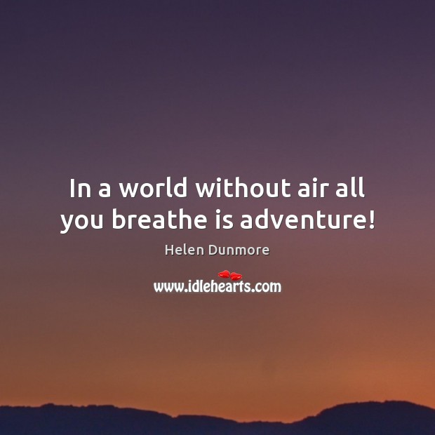 In a world without air all you breathe is adventure! Helen Dunmore Picture Quote