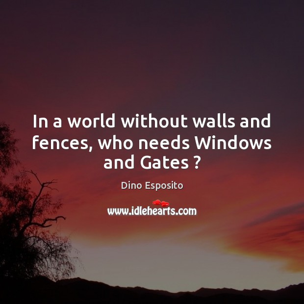 In a world without walls and fences, who needs Windows and Gates ? Image