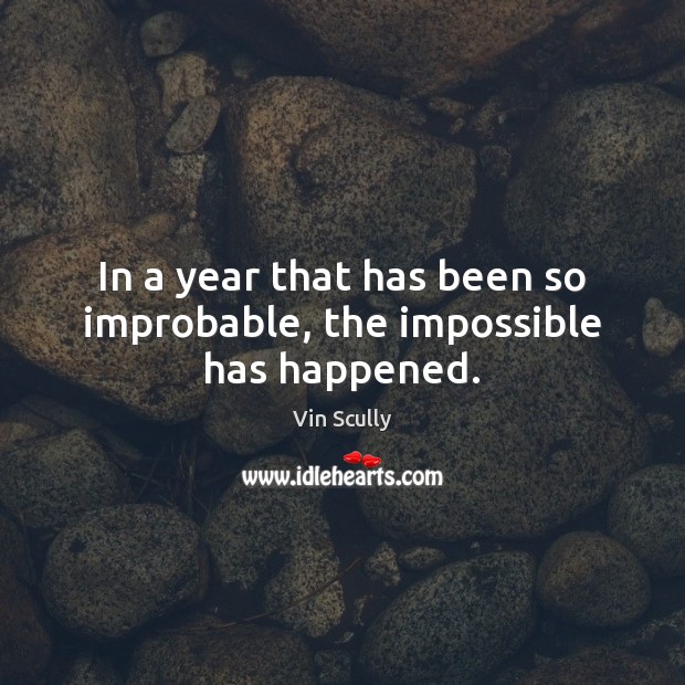 In a year that has been so improbable, the impossible has happened. Vin Scully Picture Quote