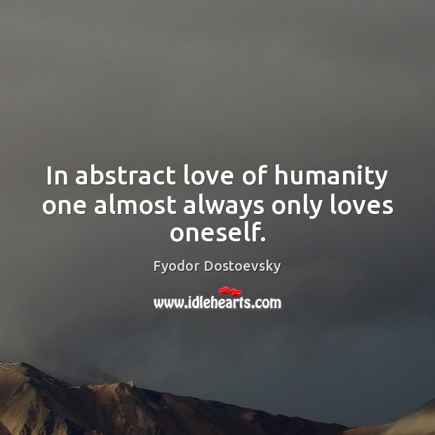 In abstract love of humanity one almost always only loves oneself. Humanity Quotes Image
