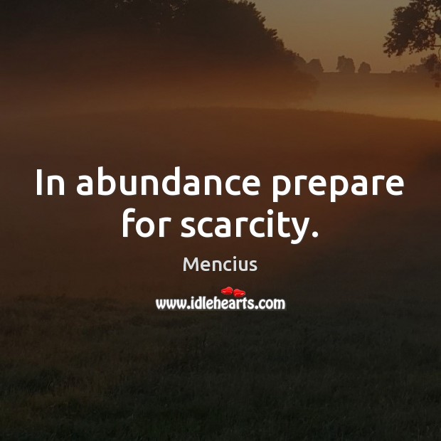 In abundance prepare for scarcity. Mencius Picture Quote
