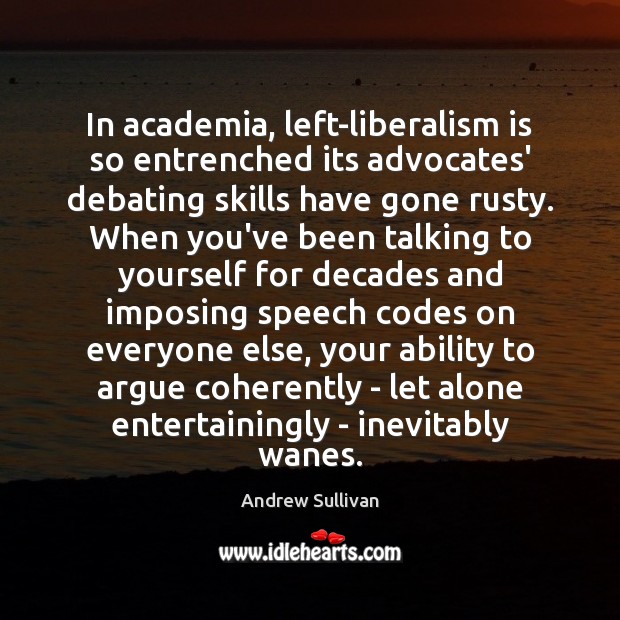 In academia, left-liberalism is so entrenched its advocates’ debating skills have gone Andrew Sullivan Picture Quote