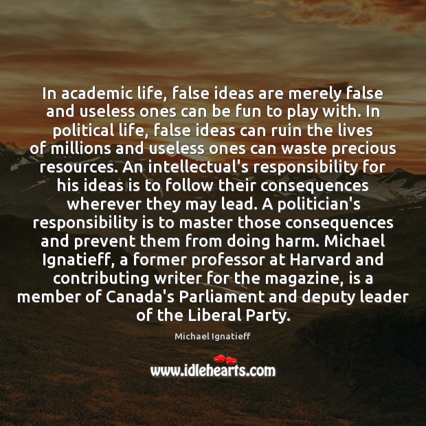 In academic life, false ideas are merely false and useless ones can Michael Ignatieff Picture Quote