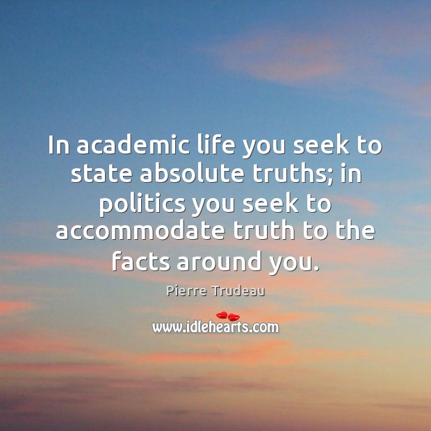 In academic life you seek to state absolute truths; in politics you Politics Quotes Image
