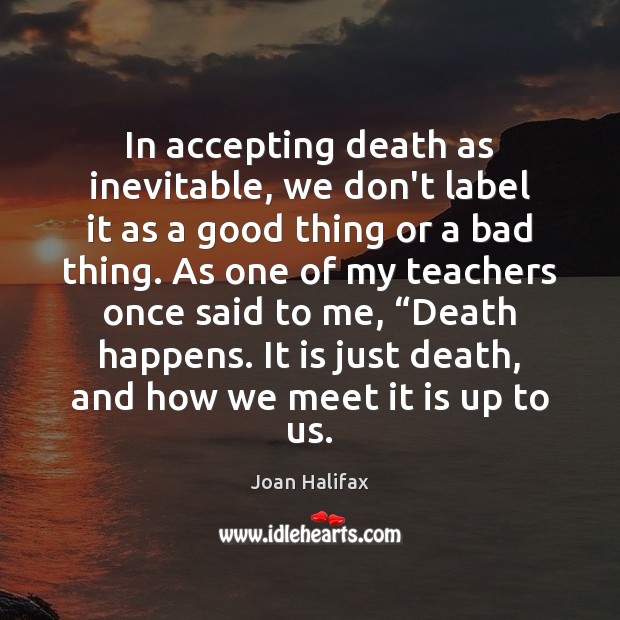 In accepting death as inevitable, we don’t label it as a good Joan Halifax Picture Quote