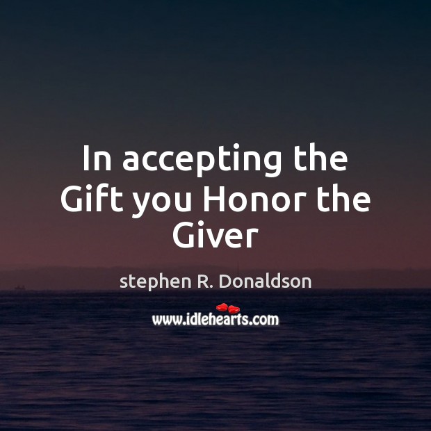In accepting the Gift you Honor the Giver stephen R. Donaldson Picture Quote