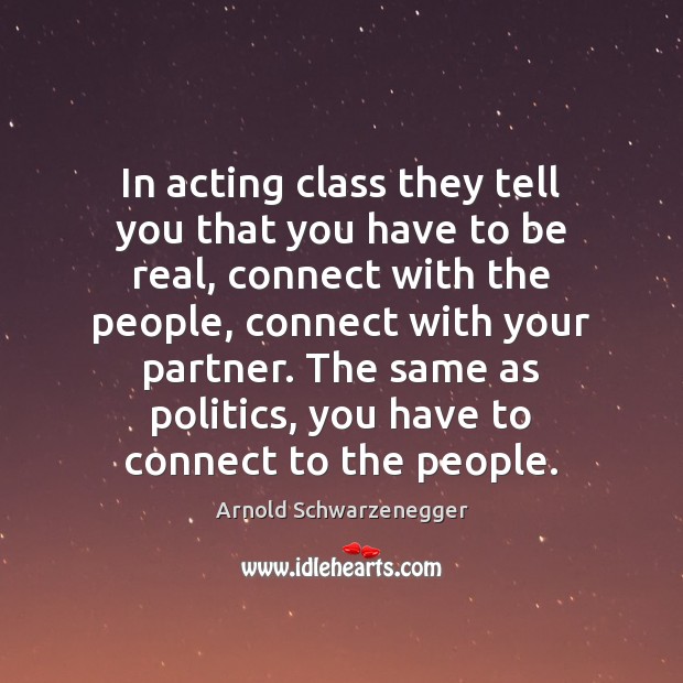 In acting class they tell you that you have to be real, Arnold Schwarzenegger Picture Quote