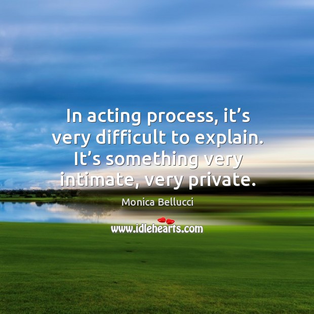 In acting process, it’s very difficult to explain. It’s something very intimate, very private. Image